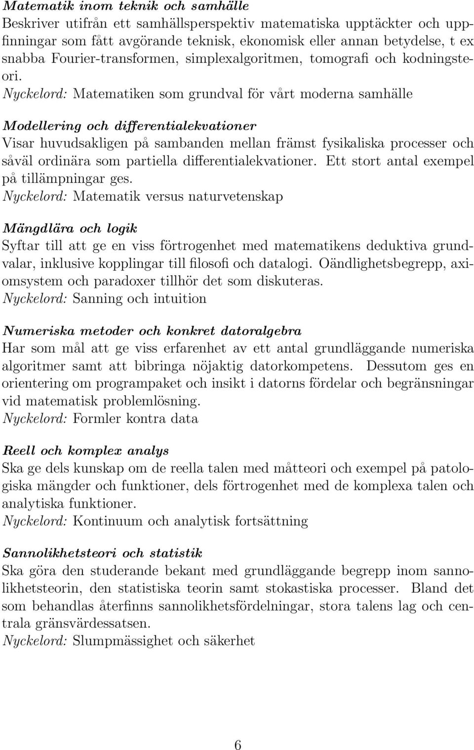 Nyckelord: Matematiken som grundval för vårt moderna samhälle Modellering och differentialekvationer Visar huvudsakligen på sambanden mellan främst fysikaliska processer och såväl ordinära som