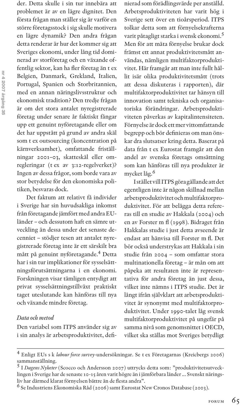 Den andra frågan detta renderar är hur det kommer sig att Sveriges ekonomi, under lång tid dominerad av storföretag och en växande offentlig sektor, kan ha fler företag än t ex Belgien, Danmark,