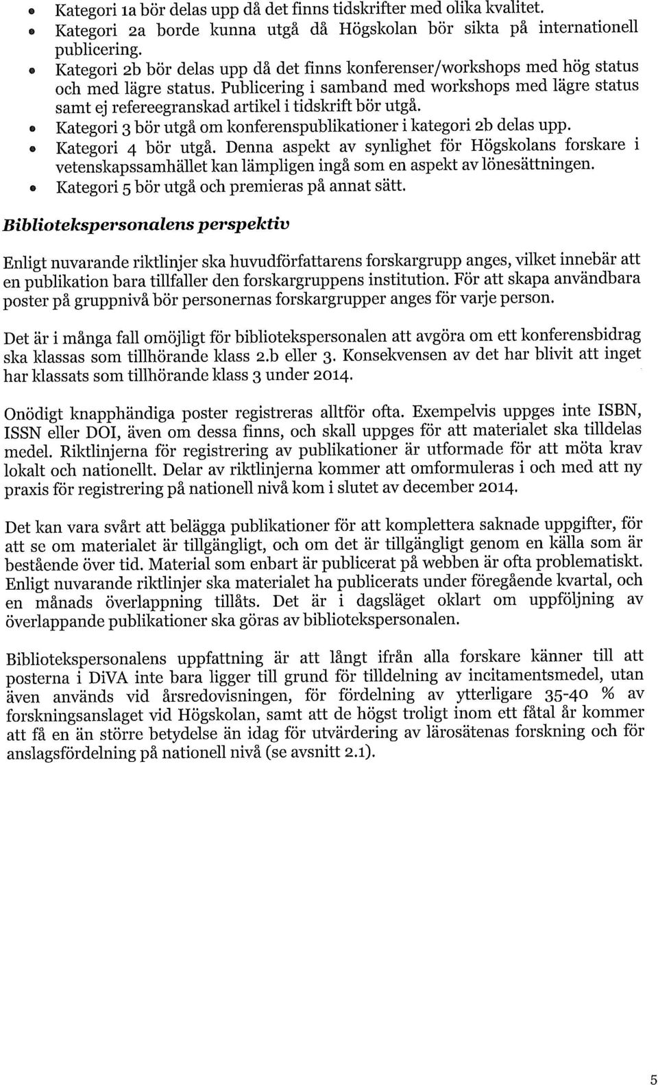 Publicering i samband med workshops med lägre status samt ej refereegranskad artikel i tidskrift bör utgå. Kategori 3 bör utgå om konferenspublikationer i kategori 2b delas upp. Kategori 4 bör utgå.