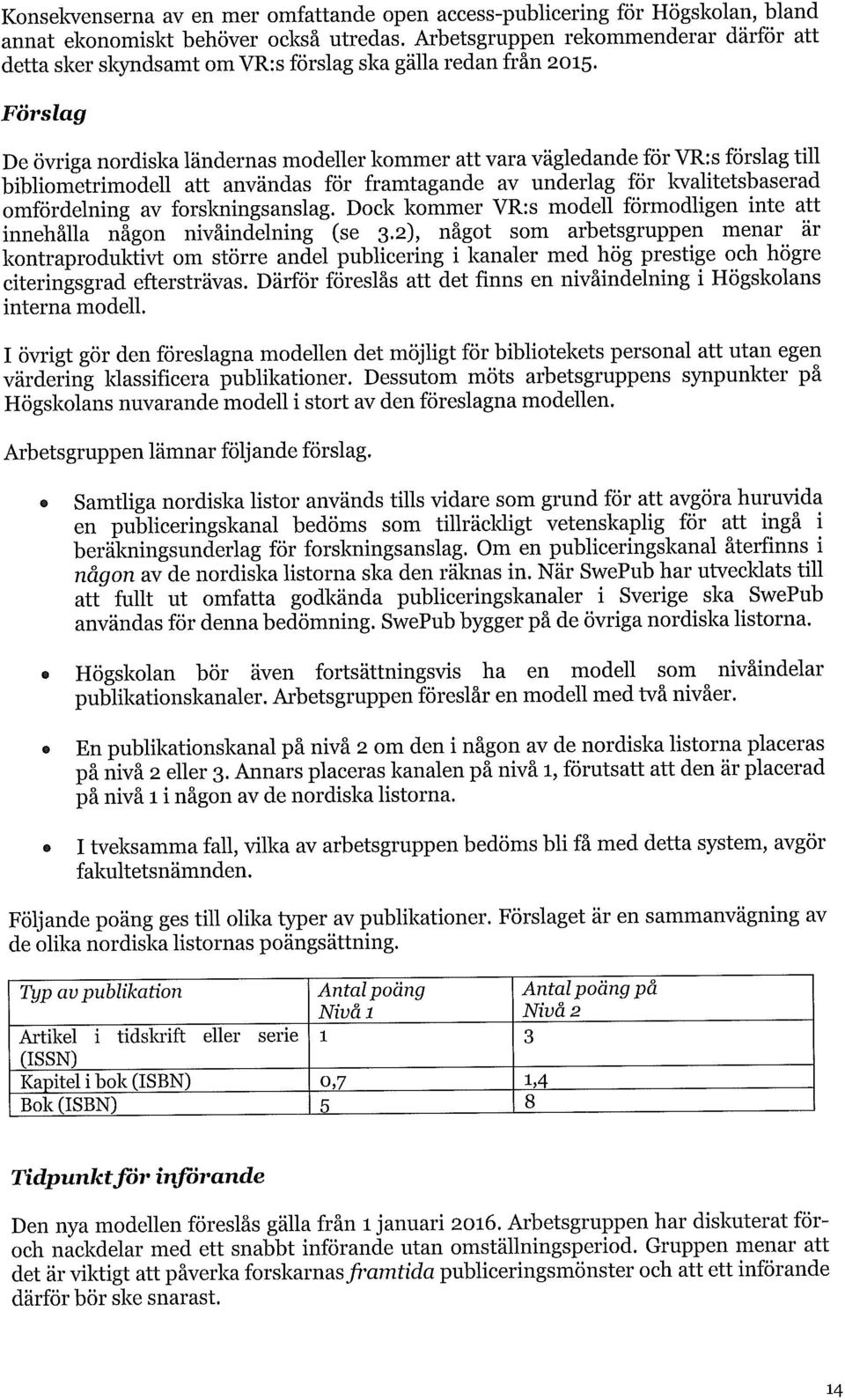 Förslag De övriga nordiska ländernas modeller kommer att vara vägledande för VR:s förslag till bibliometrimodell att användas för framtagande av underlag för kvalitetsbaserad omfördelning av