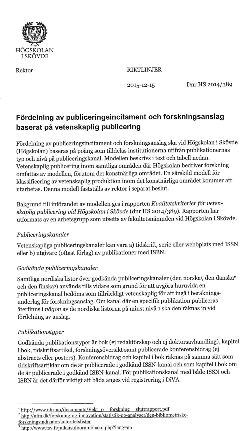 Modellen beskrivs i text och tabell nedan. Vetenskaplig publicering inom samtliga områden där Högskolan bedriver forskning omfattas av modellen, förutom det konstnärliga området.