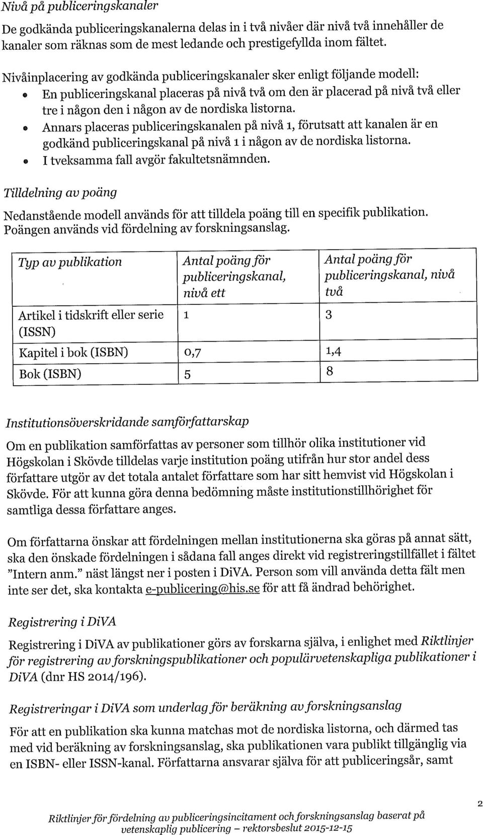 listorna. Annars placeras publiceringskanalen på nivå l, förutsatt att kanalen är en godkänd publiceringskanal på nivå i i någon av de nordiska listorna. I tveksamma fall avgör fakultetsnämnden.