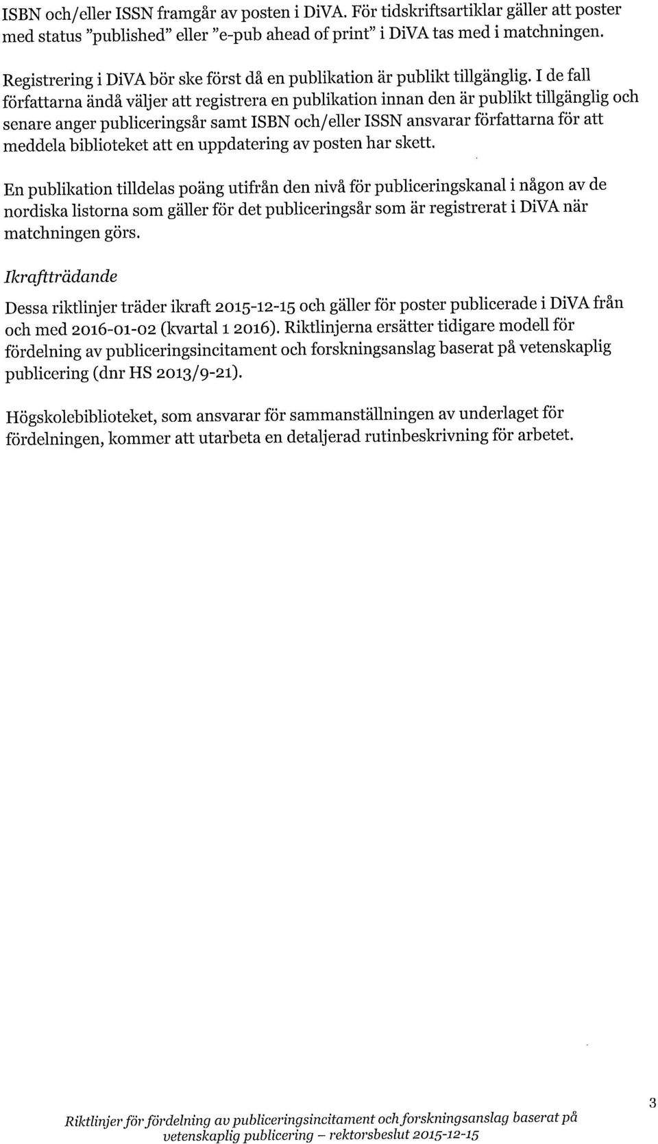 I de fall författarna ändå väljer att registrera en publikation innan den är publikt tillgänglig och senare anger publiceringsår samt ISBN och/eller ISSN ansvarar författarna för att meddela