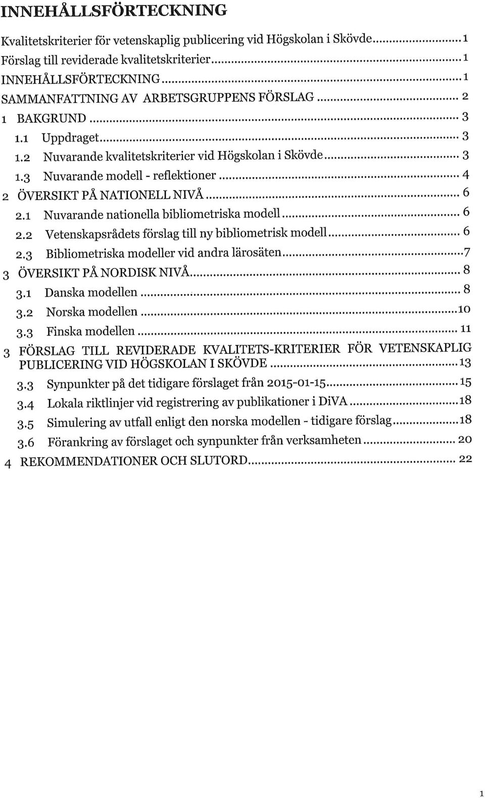 3 Nuvarande modell - reflektioner 4 2 ÖVERSIKT PÅ NATIONELL NIVÅ 6 2. i Nuvarande nationella bibliometriska modell 6 2.2 Vetenskapsrådets förslag till ny bibliometrisk modell 6 2.