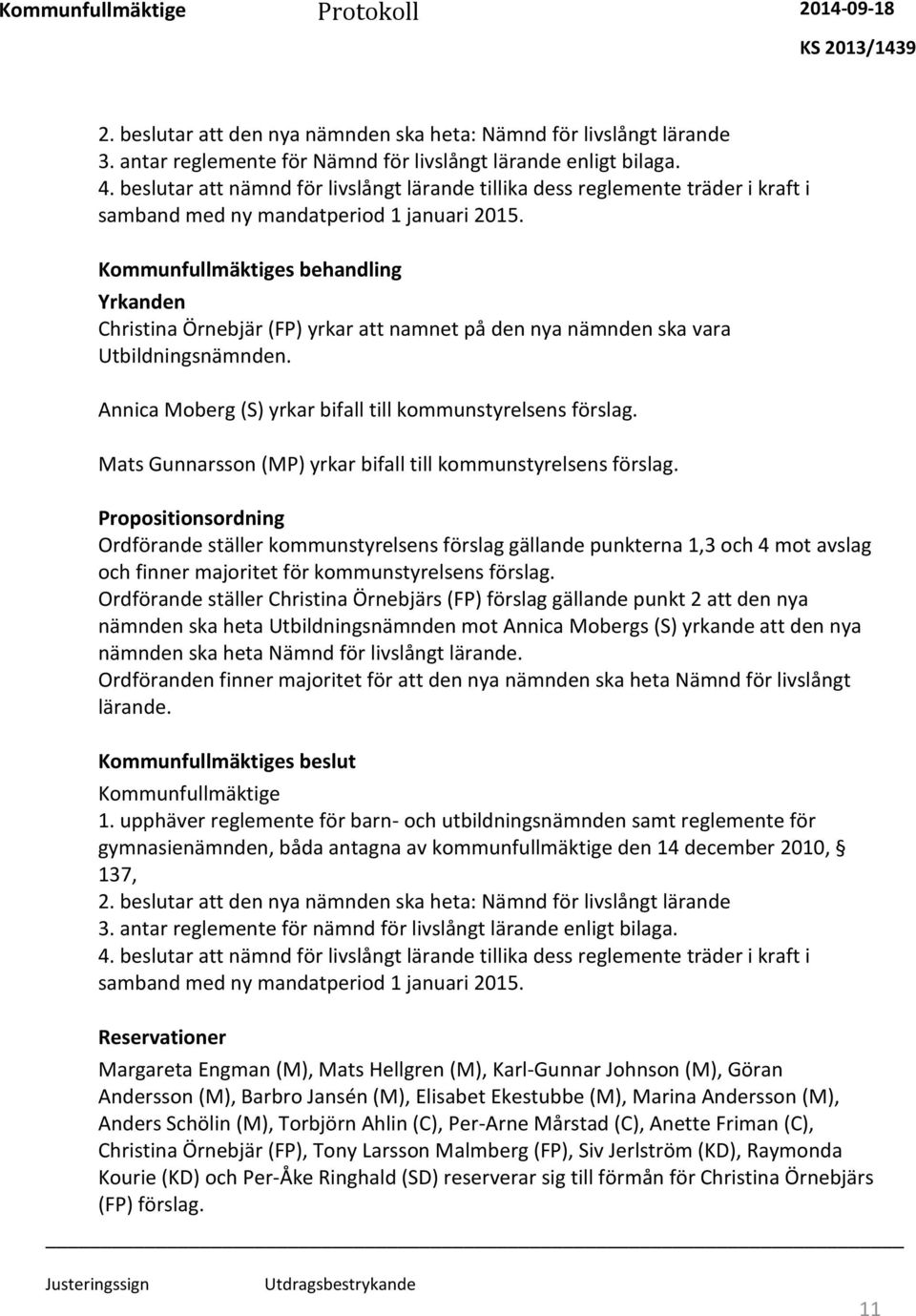 s behandling Yrkanden Christina Örnebjär (FP) yrkar att namnet på den nya nämnden ska vara Utbildningsnämnden. Annica Moberg (S) yrkar bifall till kommunstyrelsens förslag.