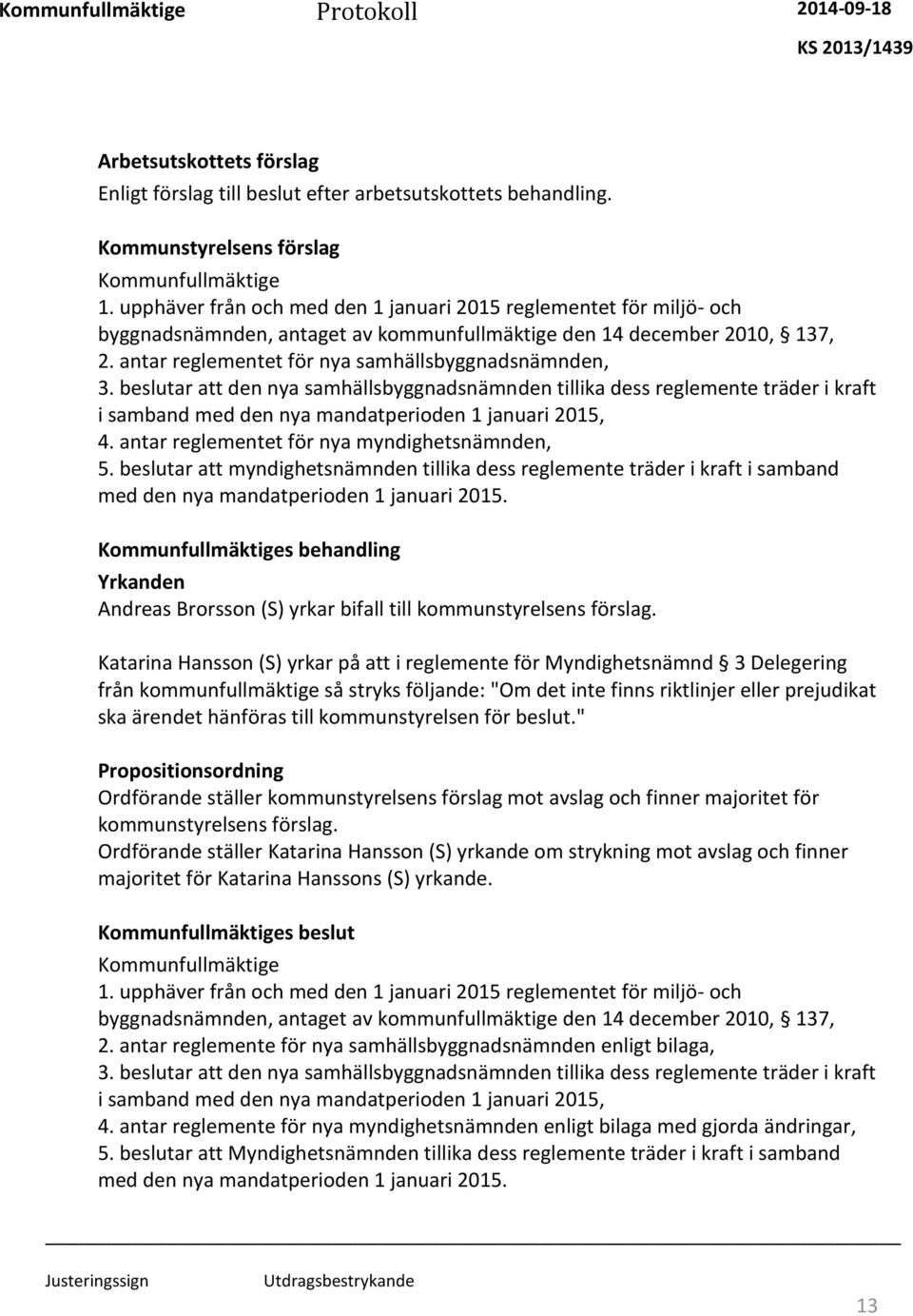 beslutar att den nya samhällsbyggnadsnämnden tillika dess reglemente träder i kraft i samband med den nya mandatperioden 1 januari 2015, 4. antar reglementet för nya myndighetsnämnden, 5.