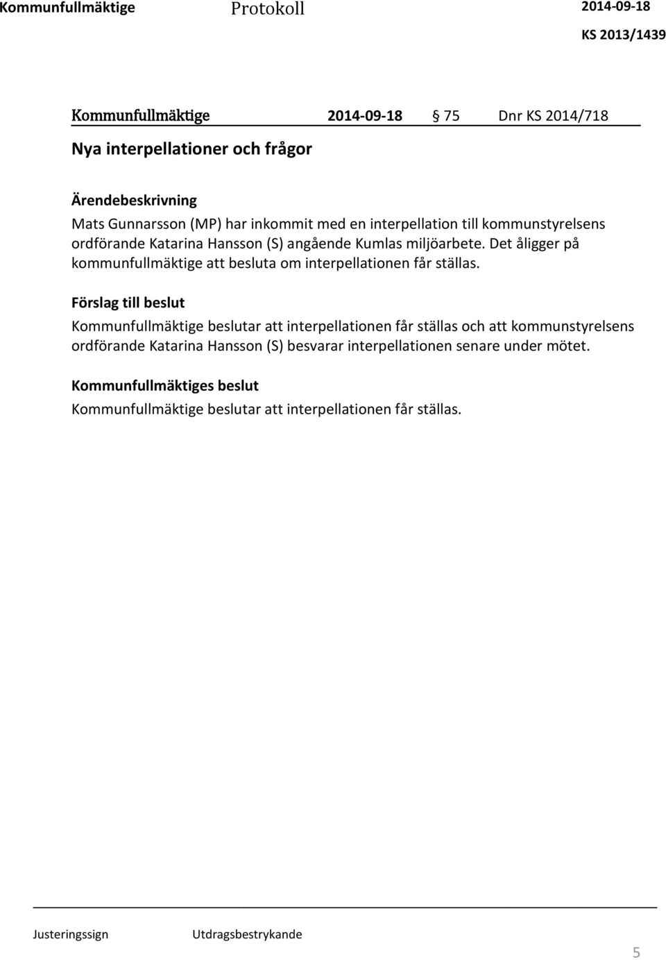 Det åligger på kommunfullmäktige att besluta om interpellationen får ställas.