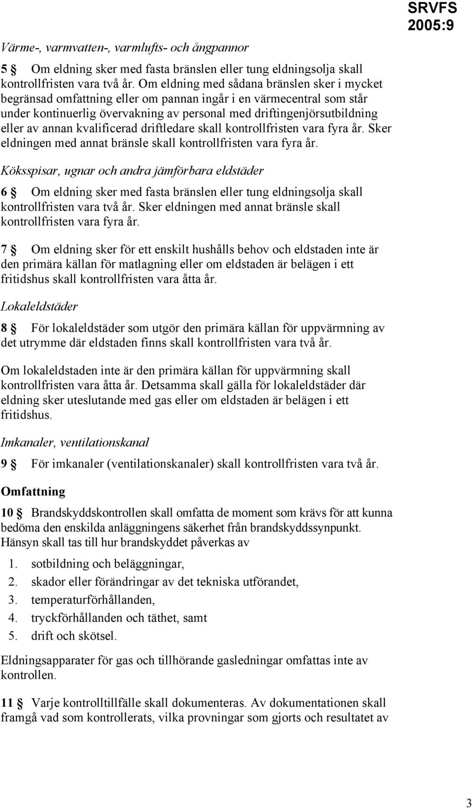 annan kvalificerad driftledare skall kontrollfristen vara fyra år. Sker eldningen med annat bränsle skall kontrollfristen vara fyra år.