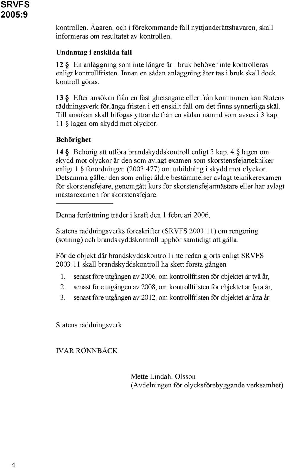 13 Efter ansökan från en fastighetsägare eller från kommunen kan Statens räddningsverk förlänga fristen i ett enskilt fall om det finns synnerliga skäl.