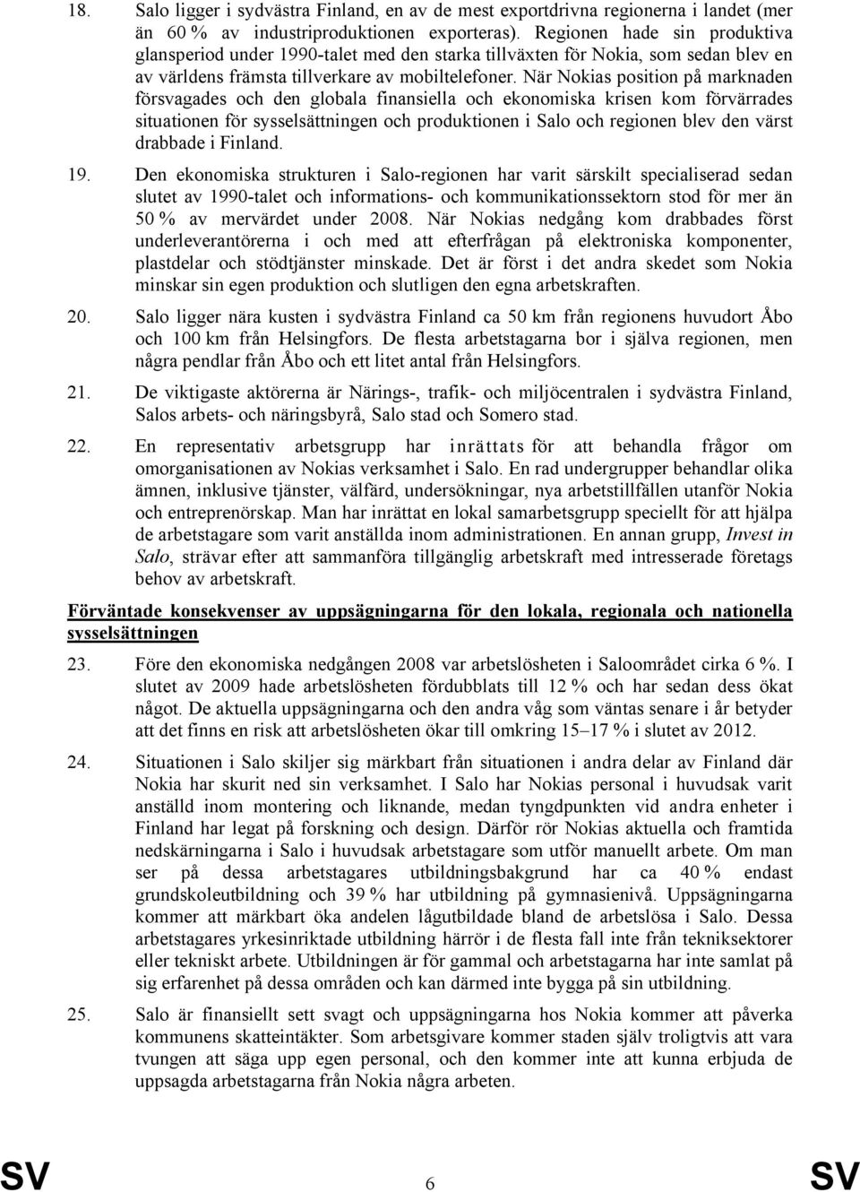 När Nokias position på marknaden försvagades och den globala finansiella och ekonomiska krisen kom förvärrades situationen för sysselsättningen och produktionen i Salo och regionen blev den värst