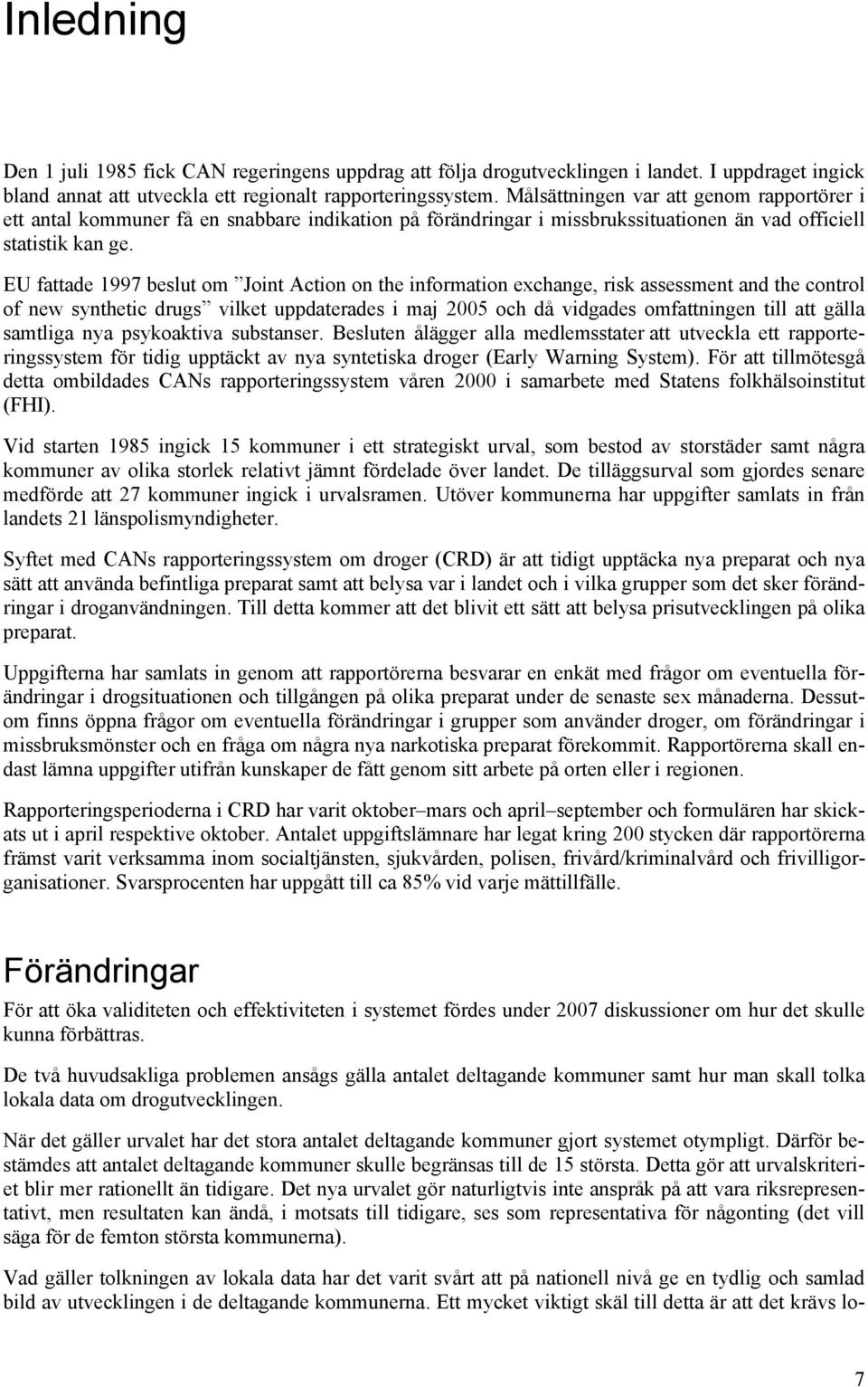 EU fattade 1997 beslut om Joint Action on the information exchange, risk assessment and the control of new synthetic drugs vilket uppdaterades i maj 2005 och då vidgades omfattningen till att gälla