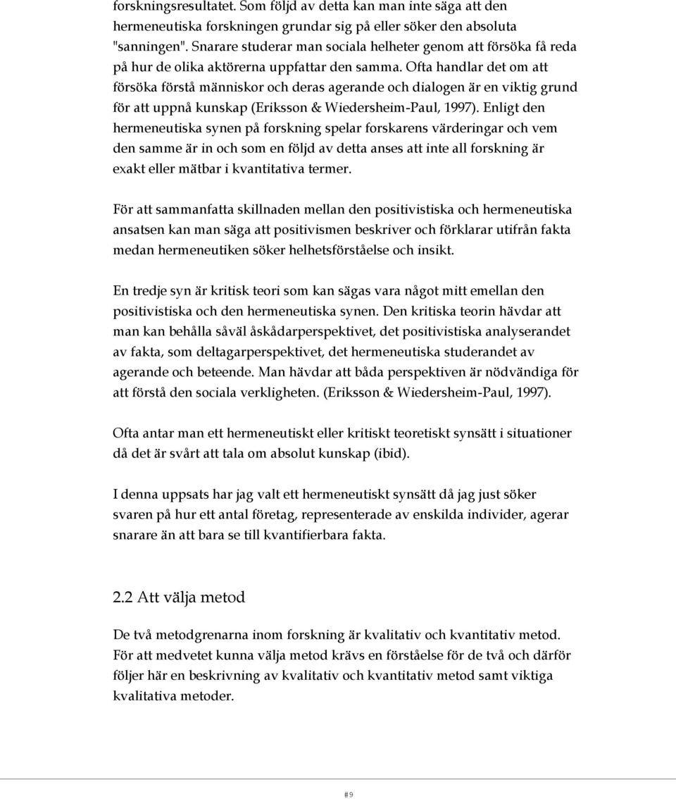 Ofta handlar det om att försöka förstå människor och deras agerande och dialogen är en viktig grund för att uppnå kunskap (Eriksson & Wiedersheim-Paul, 1997).