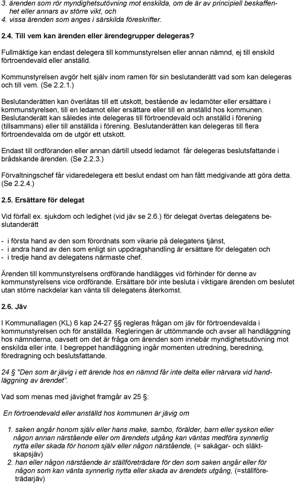 Kommunstyrelsen avgör helt själv inom ramen för sin beslutanderätt vad som kan delegeras och till vem. (Se 2.2.1.