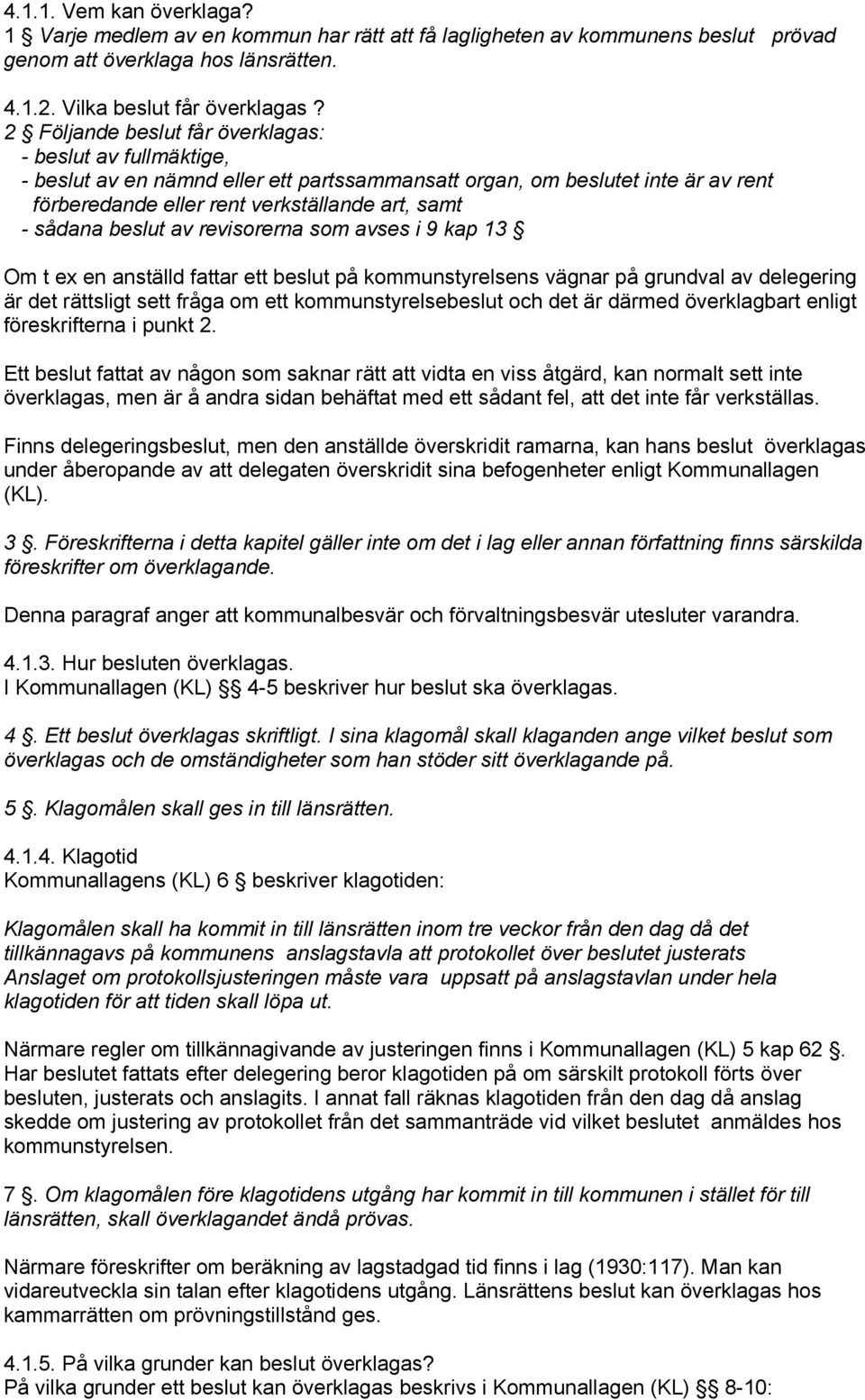 beslut av revisorerna som avses i 9 kap 13 Om t ex en anställd fattar ett beslut på kommunstyrelsens vägnar på grundval av delegering är det rättsligt sett fråga om ett kommunstyrelsebeslut och det