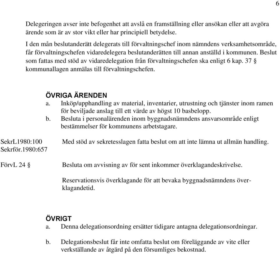 Beslut som fattas med stöd av vidaredelegation från förvaltningschefen ska enligt 6 kap. 37 kommunallagen anmälas till förvaltningschefen. ÖVRIGA ÄRENDEN a.