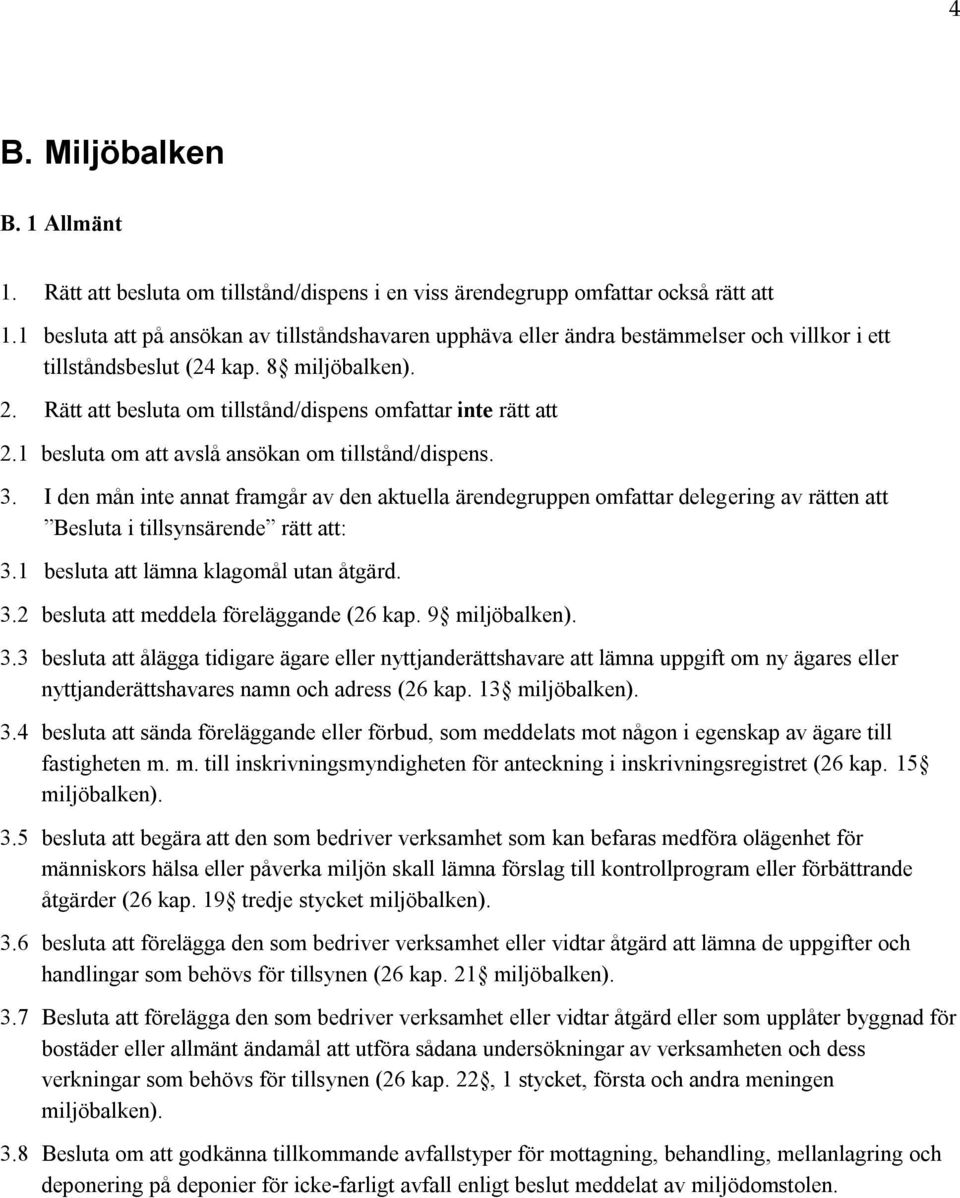 1 besluta om att avslå ansökan om tillstånd/dispens. 3. I den mån inte annat framgår av den aktuella ärendegruppen omfattar delegering av rätten att Besluta i tillsynsärende rätt att: 3.