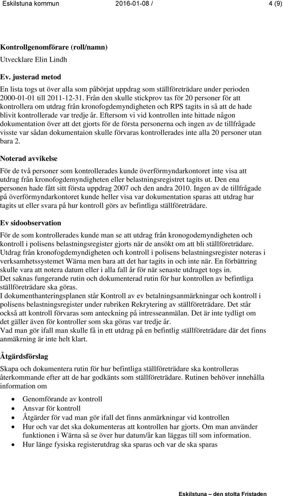 Eftersom vi vid kontrollen inte hittade någon dokumentation över att det gjorts för de första personerna och ingen av de tillfrågade visste var sådan dokumentaion skulle förvaras kontrollerades inte