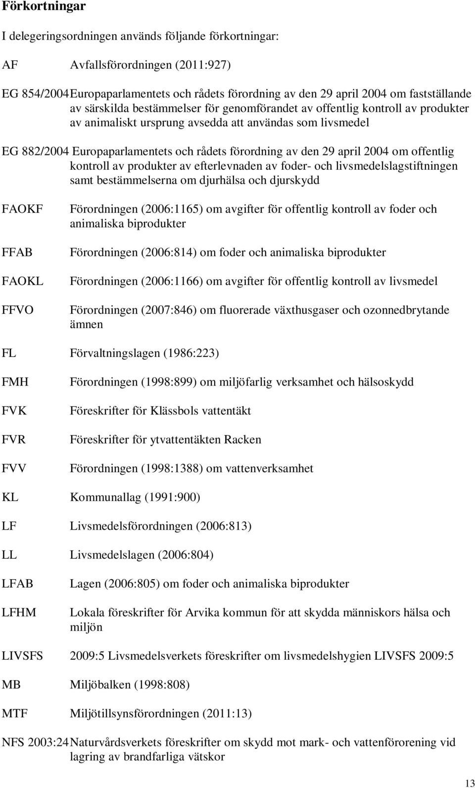 april 2004 om offentlig kontroll av produkter av efterlevnaden av foder- och livsmedelslagstiftningen samt bestämmelserna om djurhälsa och djurskydd FAOKF FFAB FAOKL FFVO Förordningen (2006:1165) om