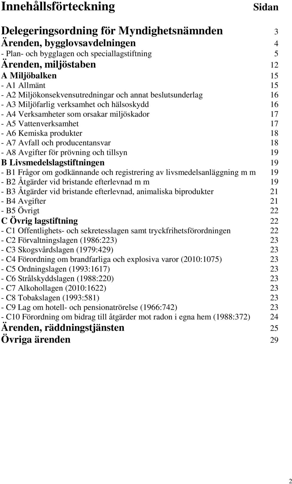 Kemiska produkter 18 - A7 Avfall och producentansvar 18 - A8 Avgifter för prövning och tillsyn 19 B Livsmedelslagstiftningen 19 - B1 Frågor om godkännande och registrering av livsmedelsanläggning m m