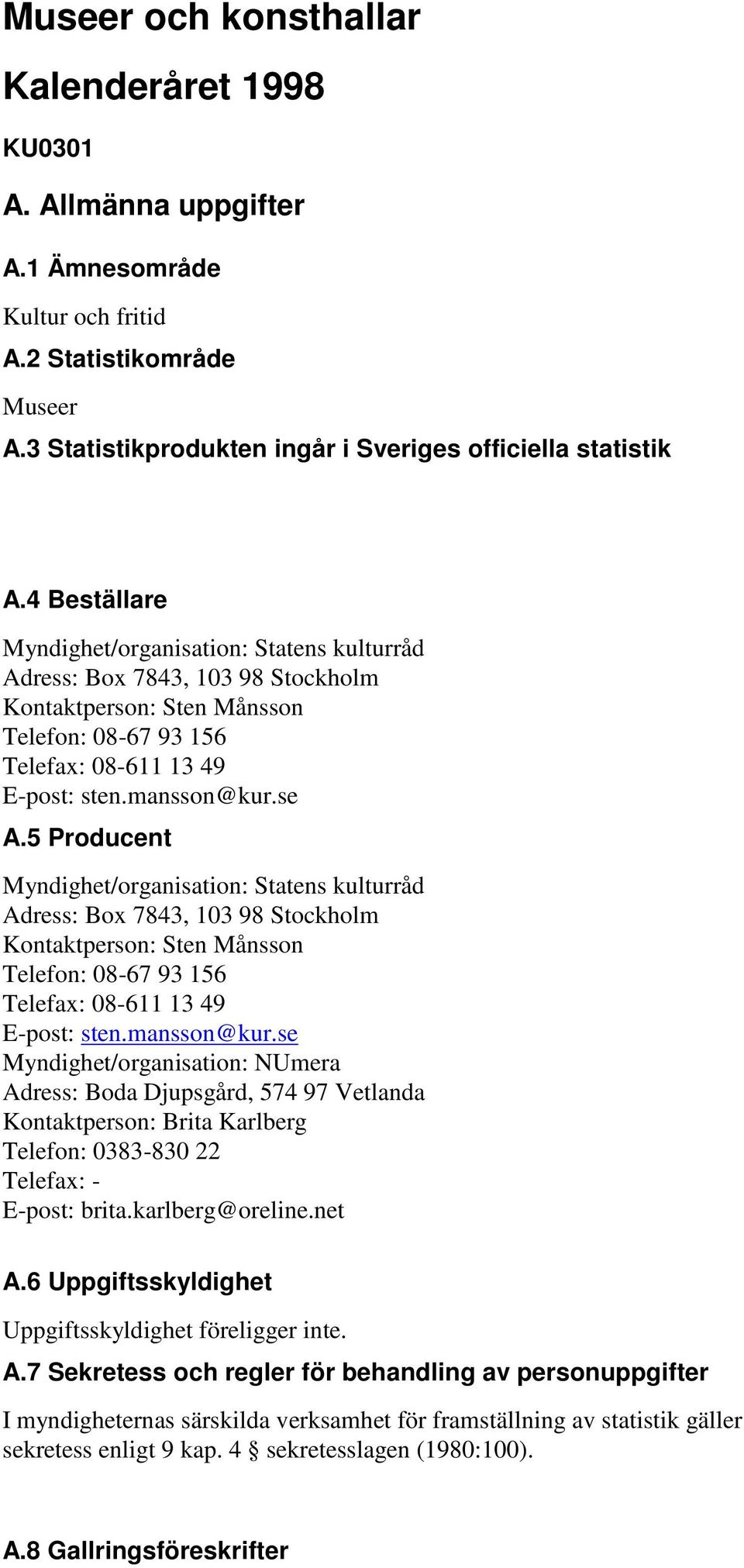 5 Producent Myndighet/organisation: Statens kulturråd Adress: Box 7843, 103 98 Stockholm Kontaktperson: Sten Månsson Telefon: 0867 93 156 Telefax: 08611 13 49 Epost: sten.mansson@kur.