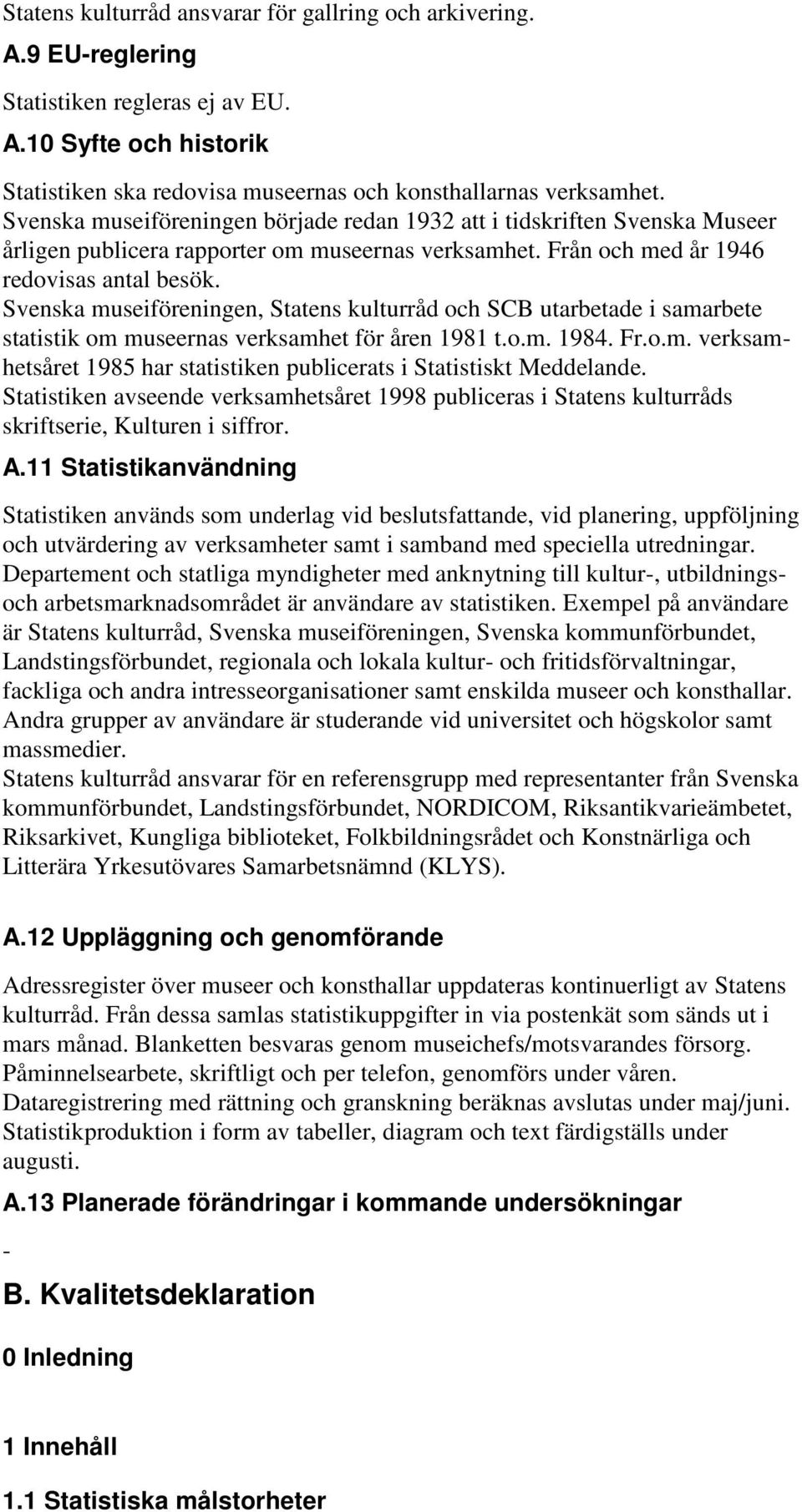 Svenska museiföreningen, Statens kulturråd och SCB utarbetade i samarbete statistik om museernas verksamhet för åren 1981 t.o.m. 1984. Fr.o.m. verksamhetsåret 1985 har statistiken publicerats i Statistiskt Meddelande.