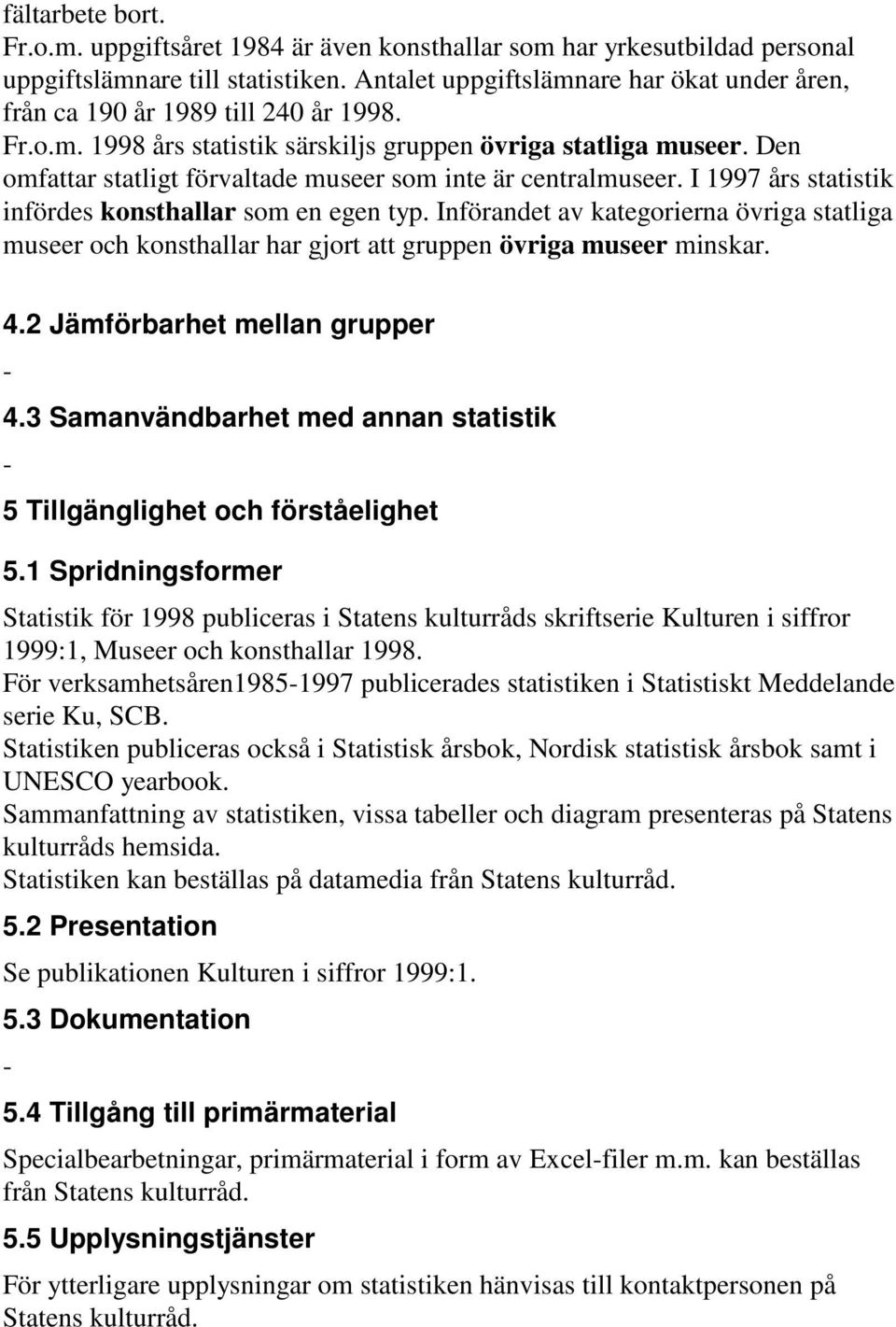 Den omfattar statligt förvaltade museer som inte är centralmuseer. I 1997 års statistik infördes konsthallar som en egen typ.