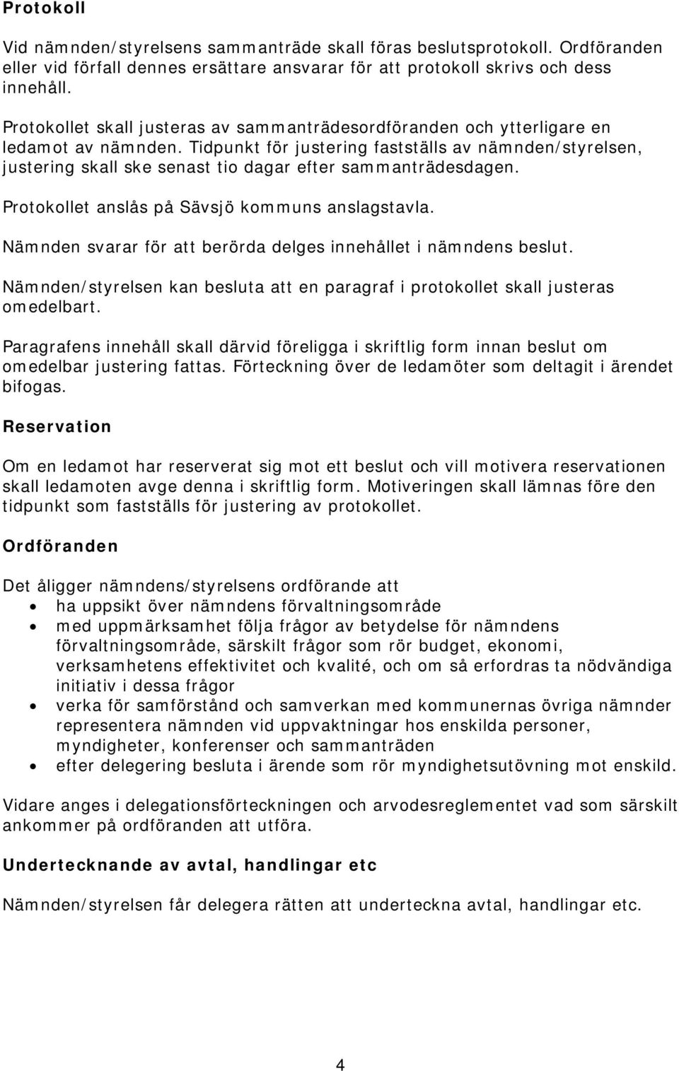 Tidpunkt för justering fastställs av nämnden/styrelsen, justering skall ske senast tio dagar efter sammanträdesdagen. Protokollet anslås på Sävsjö kommuns anslagstavla.