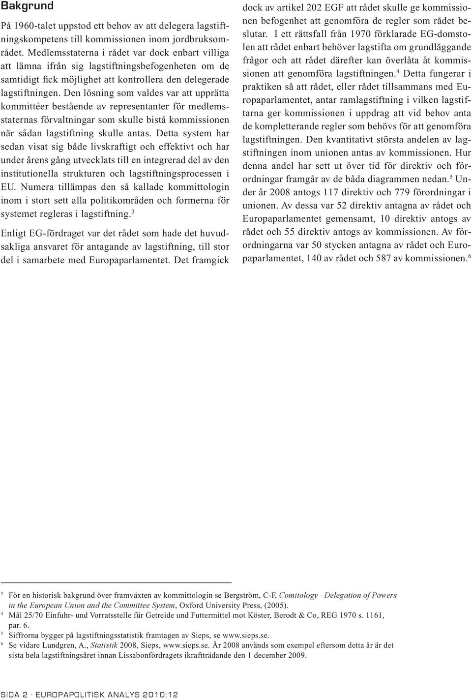 Den lösning som valdes var att upprätta kommittéer bestående av representanter för medlemsstaternas förvaltningar som skulle bistå kommissionen när sådan lagstiftning skulle antas.