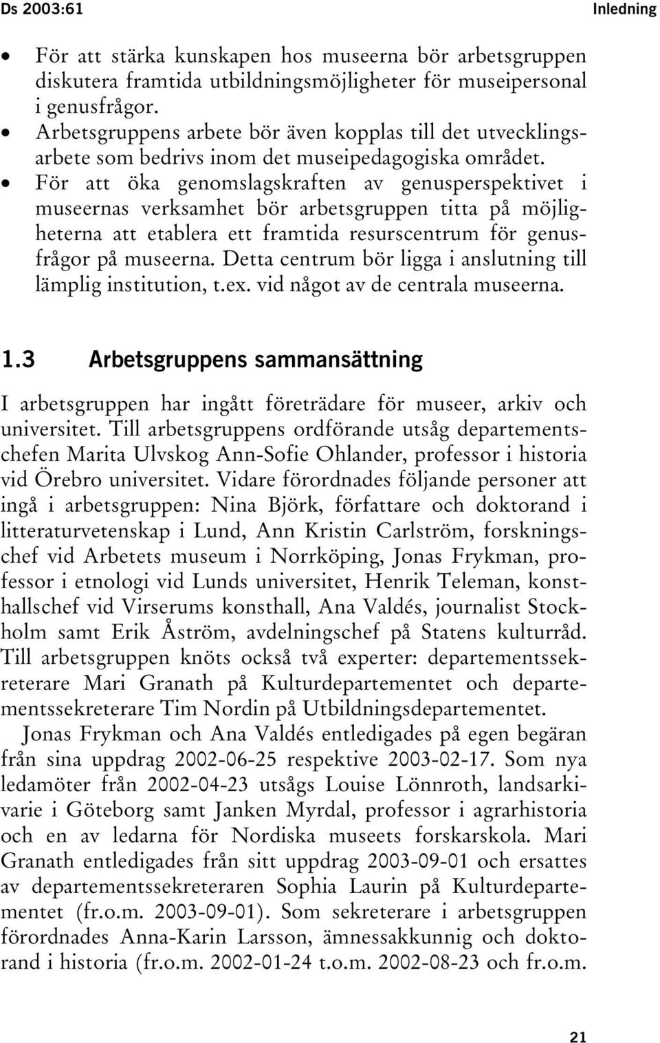 För att öka genomslagskraften av genusperspektivet i museernas verksamhet bör arbetsgruppen titta på möjligheterna att etablera ett framtida resurscentrum för genusfrågor på museerna.