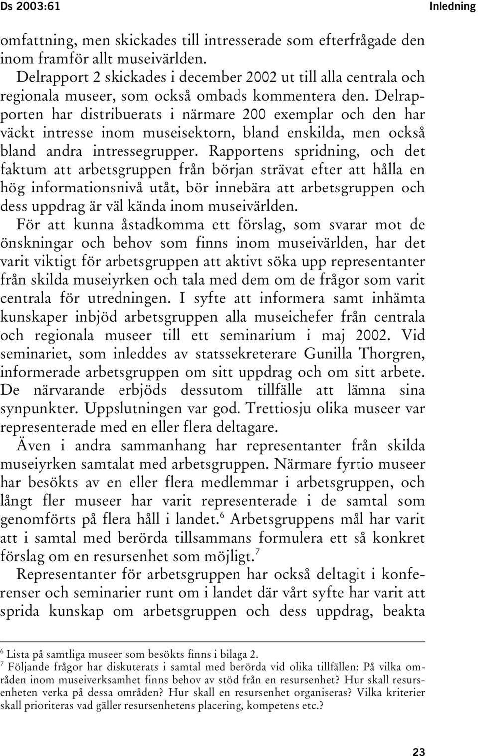 Delrapporten har distribuerats i närmare 200 exemplar och den har väckt intresse inom museisektorn, bland enskilda, men också bland andra intressegrupper.