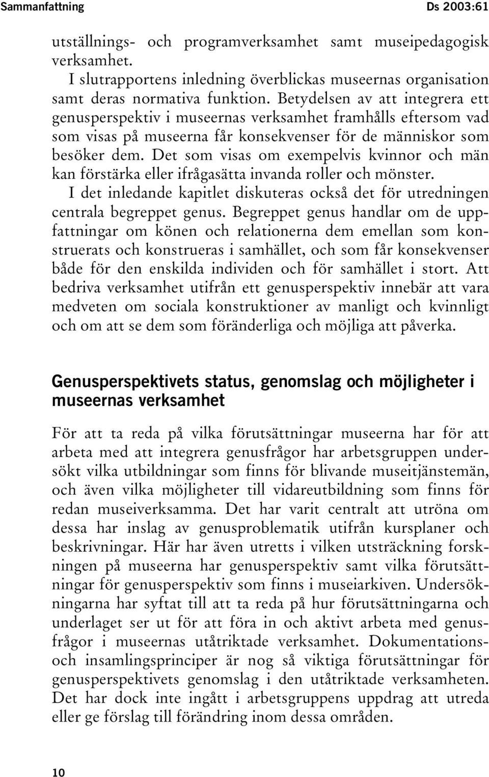 Det som visas om exempelvis kvinnor och män kan förstärka eller ifrågasätta invanda roller och mönster. I det inledande kapitlet diskuteras också det för utredningen centrala begreppet genus.