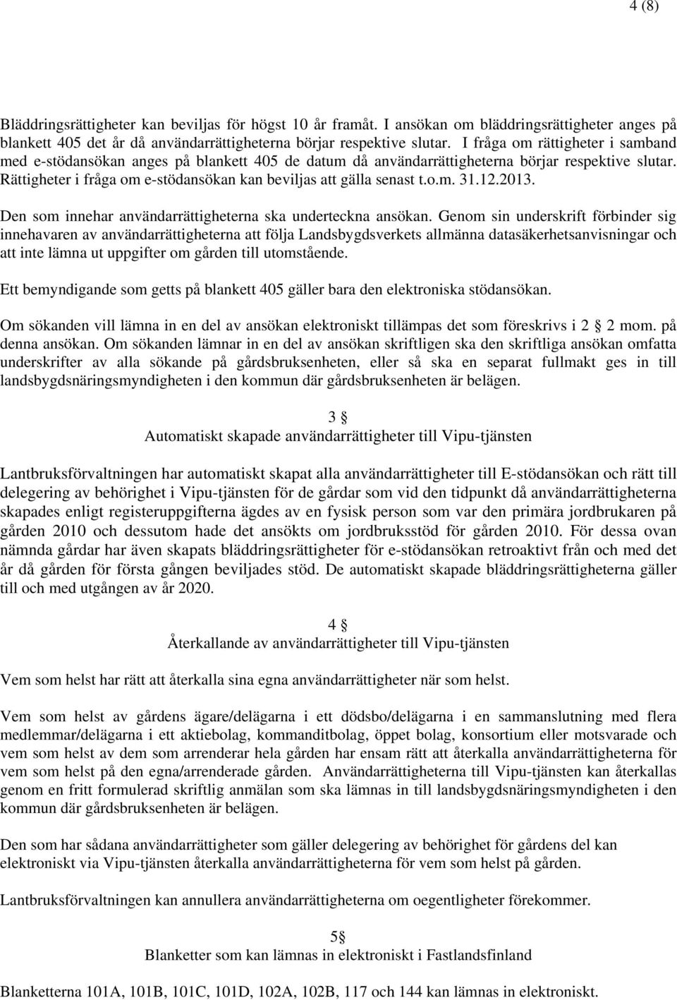 Rättigheter i fråga om e-stödansökan kan beviljas att gälla senast t.o.m. 31.12.2013. Den som innehar användarrättigheterna ska underteckna ansökan.