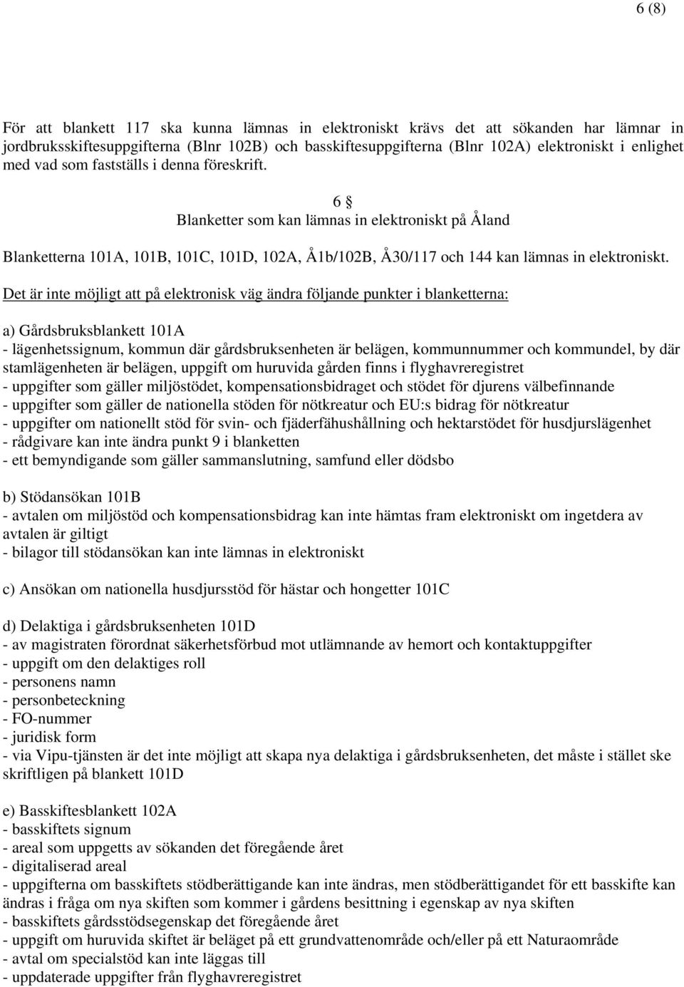 Det är inte möjligt att på elektronisk väg ändra följande punkter i blanketterna: a) Gårdsbruksblankett 101A - lägenhetssignum, kommun där gårdsbruksenheten är belägen, kommunnummer och kommundel, by