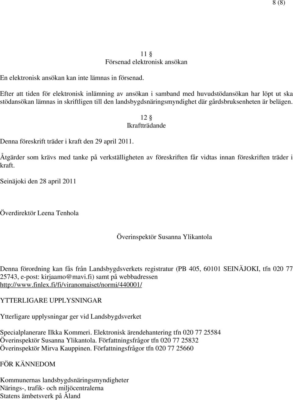 landsbygdsnäringsmyndighet där gårdsbruksenheten är belägen. Denna föreskrift träder i kraft den 29 april 2011.