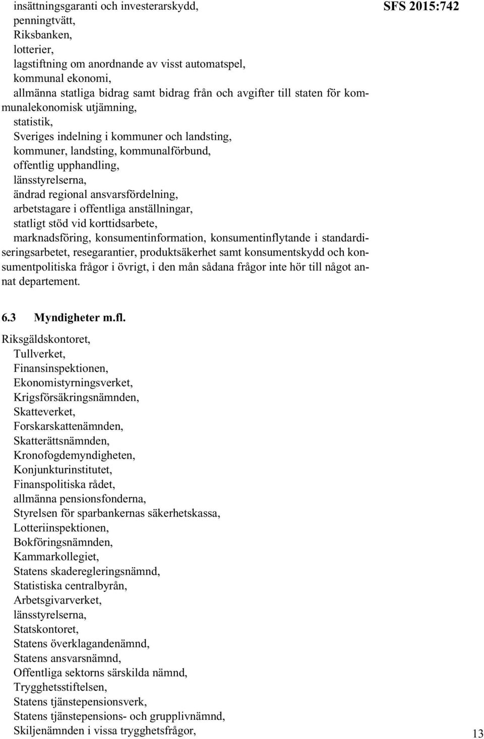 ansvarsfördelning, arbetstagare i offentliga anställningar, statligt stöd vid korttidsarbete, marknadsföring, konsumentinformation, konsumentinflytande i standardiseringsarbetet, resegarantier,