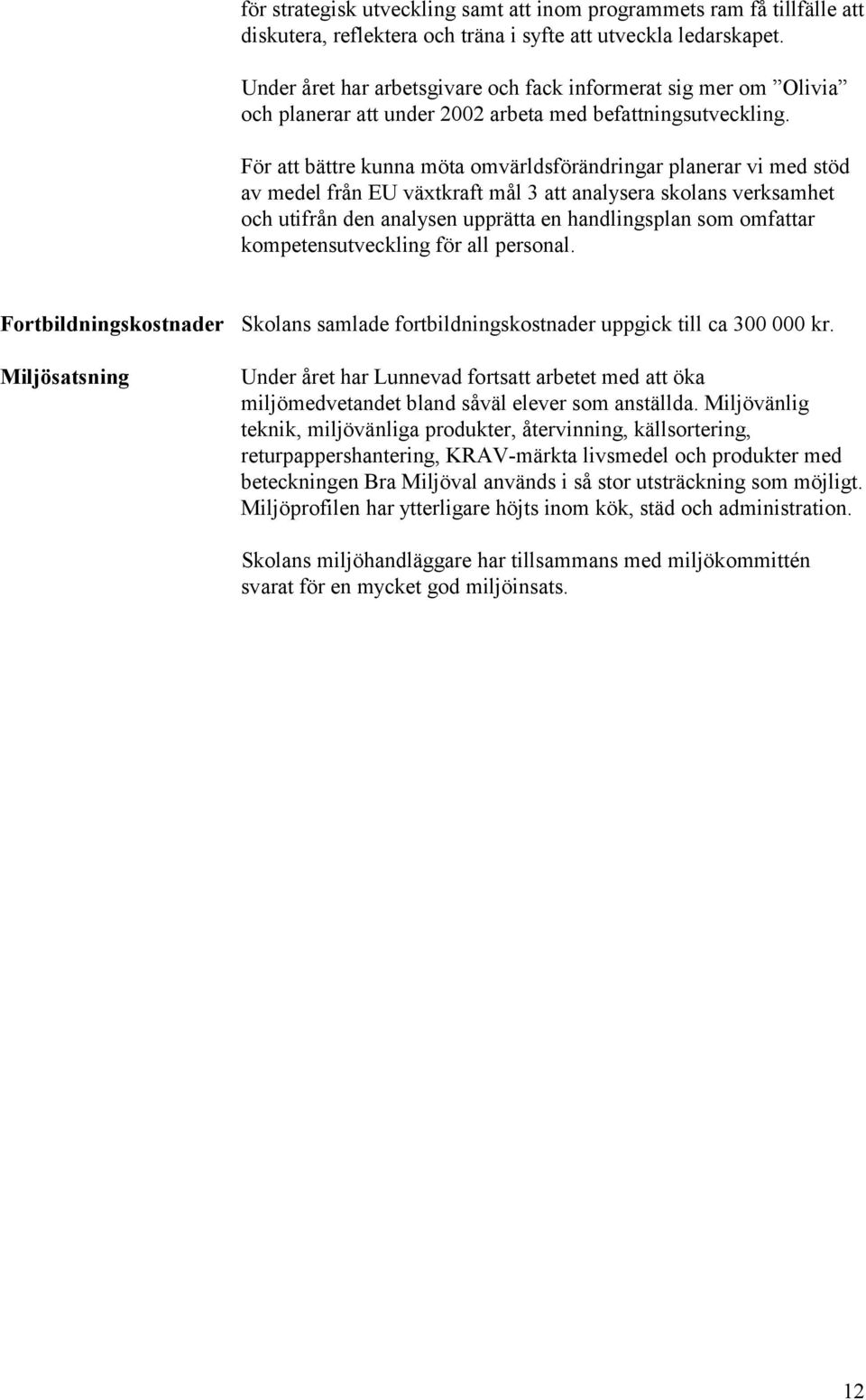 För att bättre kunna möta omvärldsförändringar planerar vi med stöd av medel från EU växtkraft mål 3 att analysera skolans verksamhet och utifrån den analysen upprätta en handlingsplan som omfattar