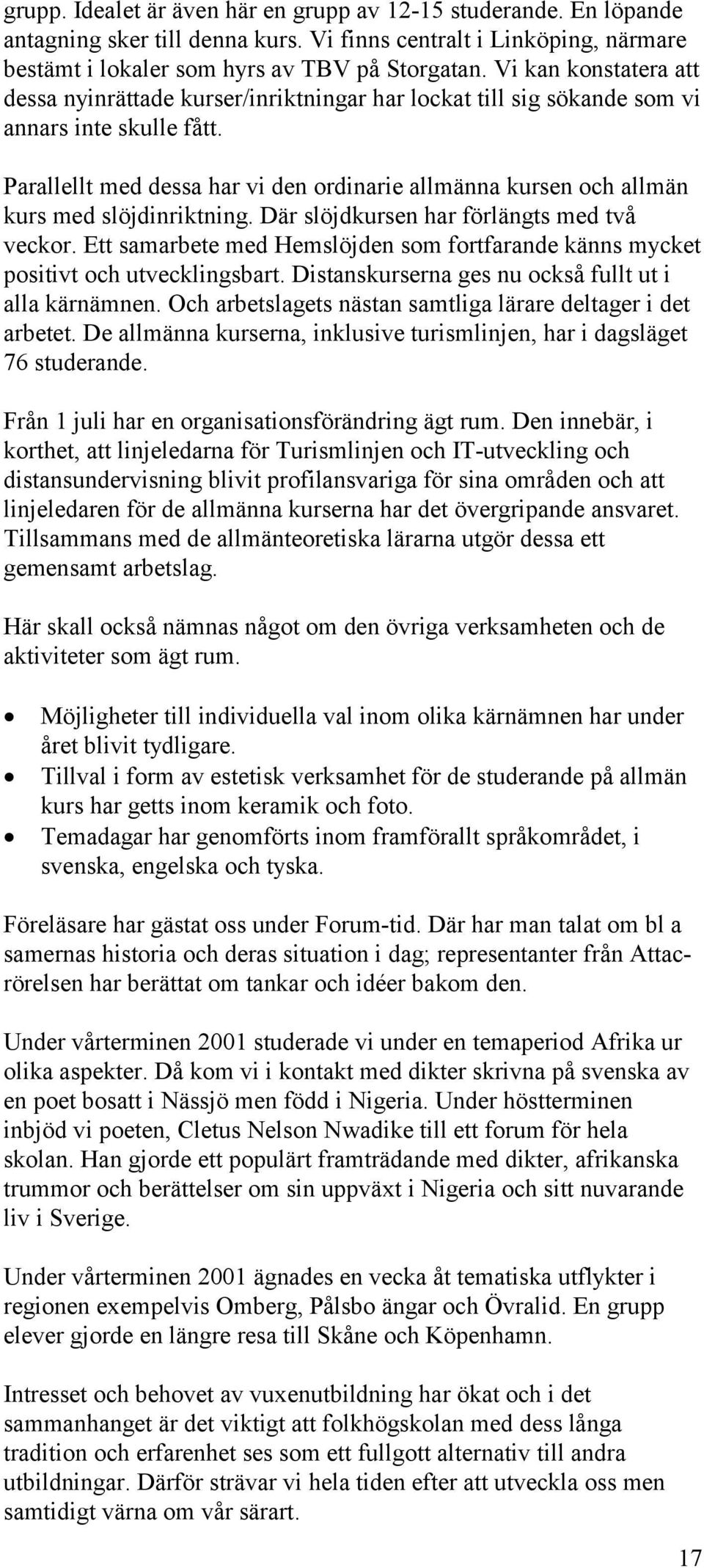 Parallellt med dessa har vi den ordinarie allmänna kursen och allmän kurs med slöjdinriktning. Där slöjdkursen har förlängts med två veckor.