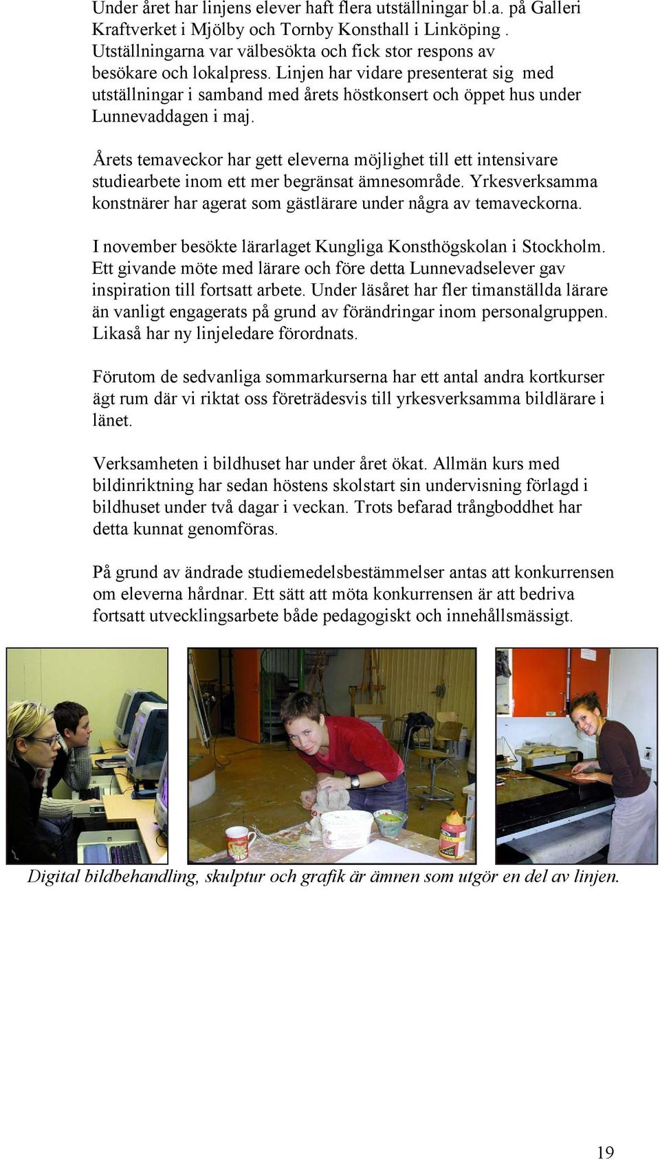 Linjen har vidare presenterat sig med utställningar i samband med årets höstkonsert och öppet hus under Lunnevaddagen i maj.