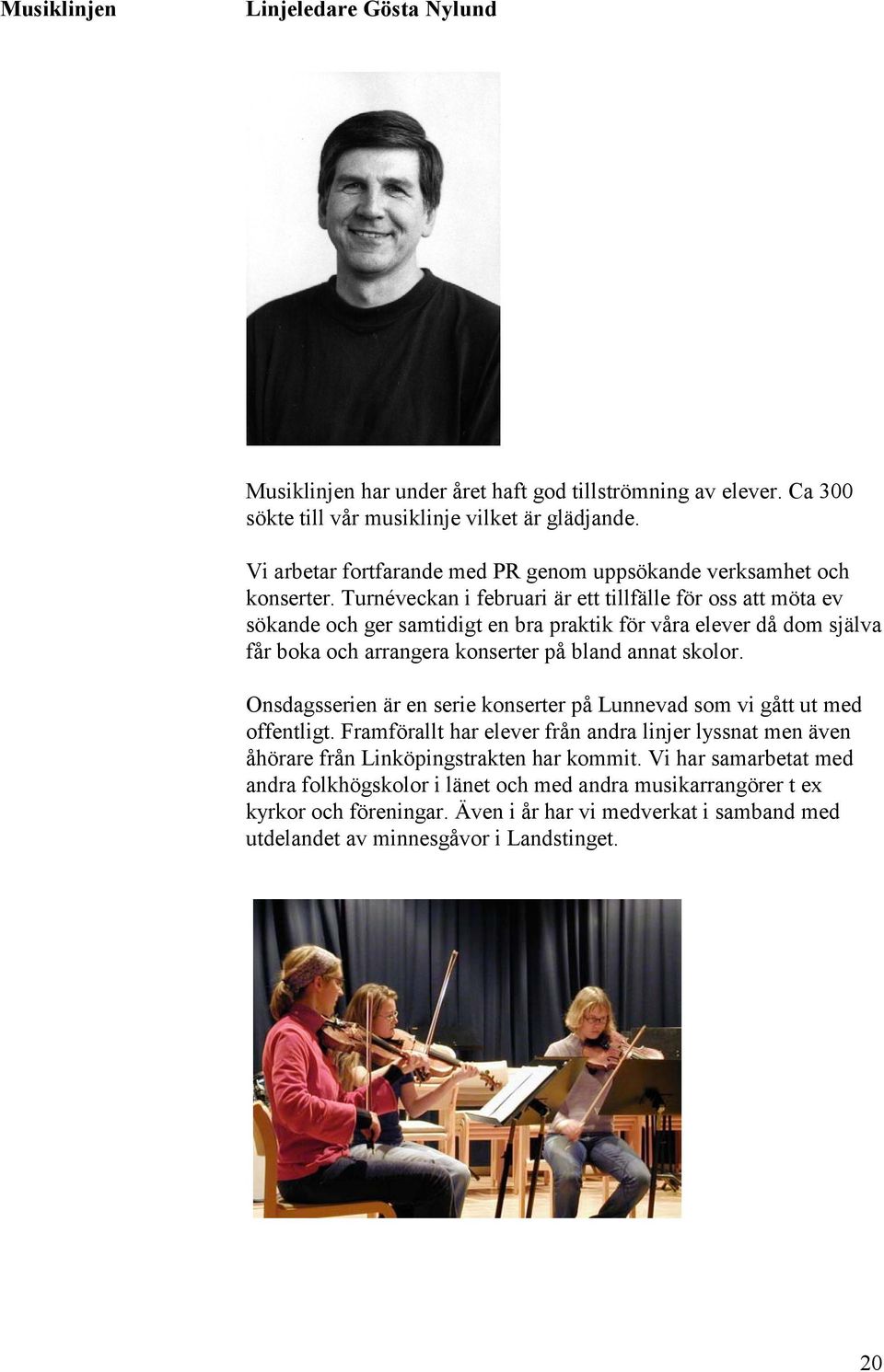 Turnéveckan i februari är ett tillfälle för oss att möta ev sökande och ger samtidigt en bra praktik för våra elever då dom själva får boka och arrangera konserter på bland annat skolor.