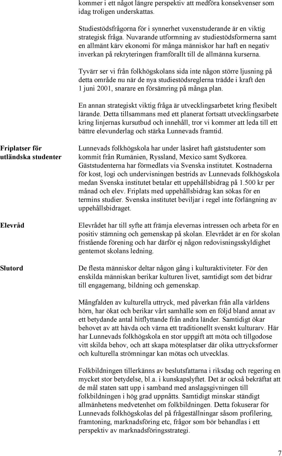Tyvärr ser vi från folkhögskolans sida inte någon större ljusning på detta område nu när de nya studiestödsreglerna trädde i kraft den 1 juni 2001, snarare en försämring på många plan.