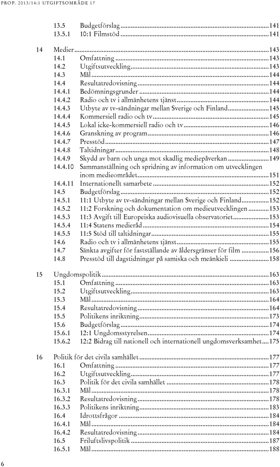 .. 146 14.4.6 Granskning av program... 146 14.4.7 Presstöd... 147 14.4.8 Taltidningar... 148 14.4.9 Skydd av barn och unga mot skadlig mediepåverkan... 149 14.4.10 Sammanställning och spridning av information om utvecklingen inom medieområdet.