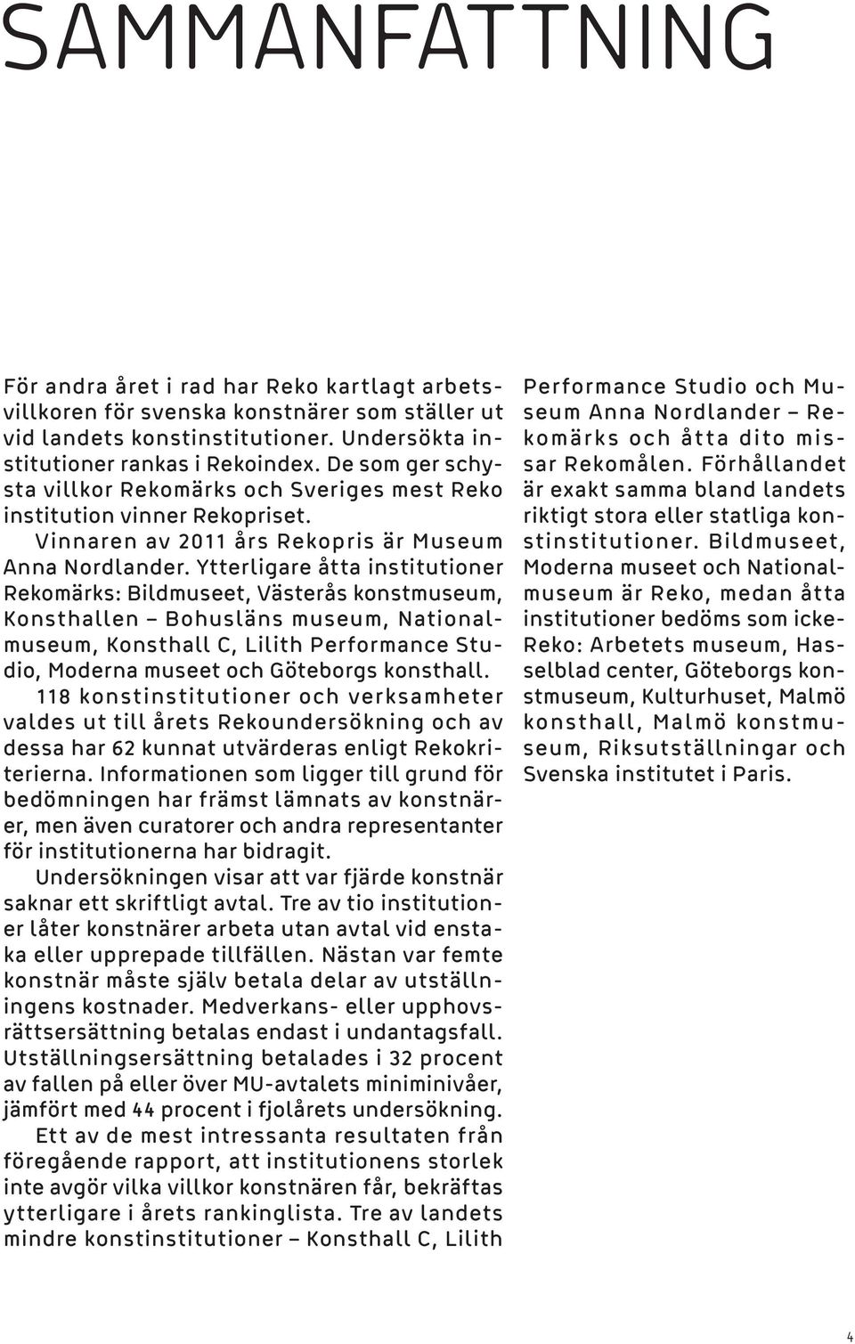 Ytterligare åtta institutioner Rekomärks: Bildmuseet, Västerås konstmuseum, onsthallen Bohusläns museum, Nationalmuseum, onsthall C, Lilith Performance Studio, Moderna museet och Göteborgs konsthall.