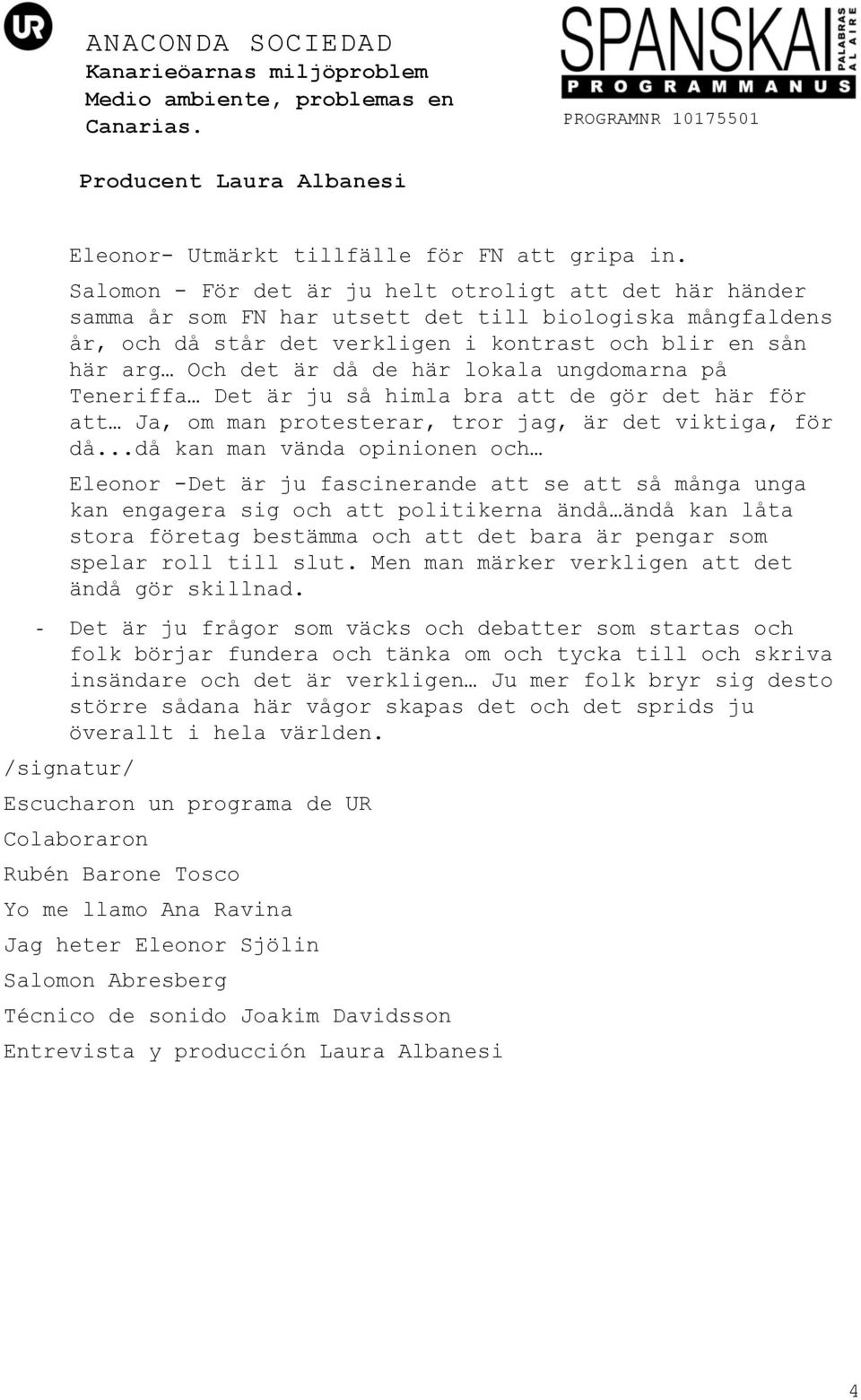 här lokala ungdomarna på Teneriffa Det är ju så himla bra att de gör det här för att Ja, om man protesterar, tror jag, är det viktiga, för då.