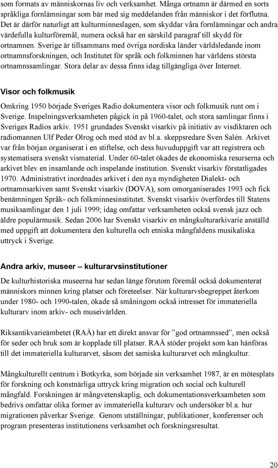 Sverige är tillsammans med övriga nordiska länder världsledande inom ortnamnsforskningen, och Institutet för språk och folkminnen har världens största ortnamnssamlingar.