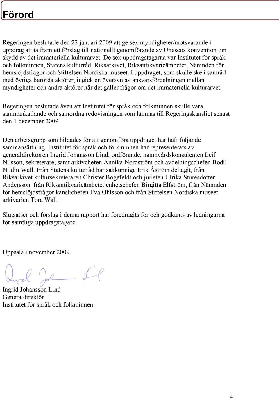 I uppdraget, som skulle ske i samråd med övriga berörda aktörer, ingick en översyn av ansvarsfördelningen mellan myndigheter och andra aktörer när det gäller frågor om det immateriella kulturarvet.