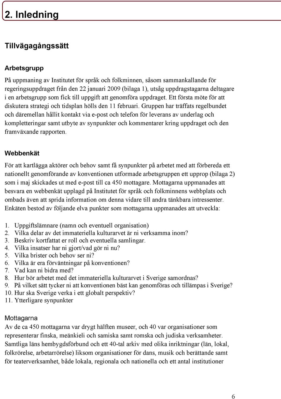 Gruppen har träffats regelbundet och däremellan hållit kontakt via e-post och telefon för leverans av underlag och kompletteringar samt utbyte av synpunkter och kommentarer kring uppdraget och den