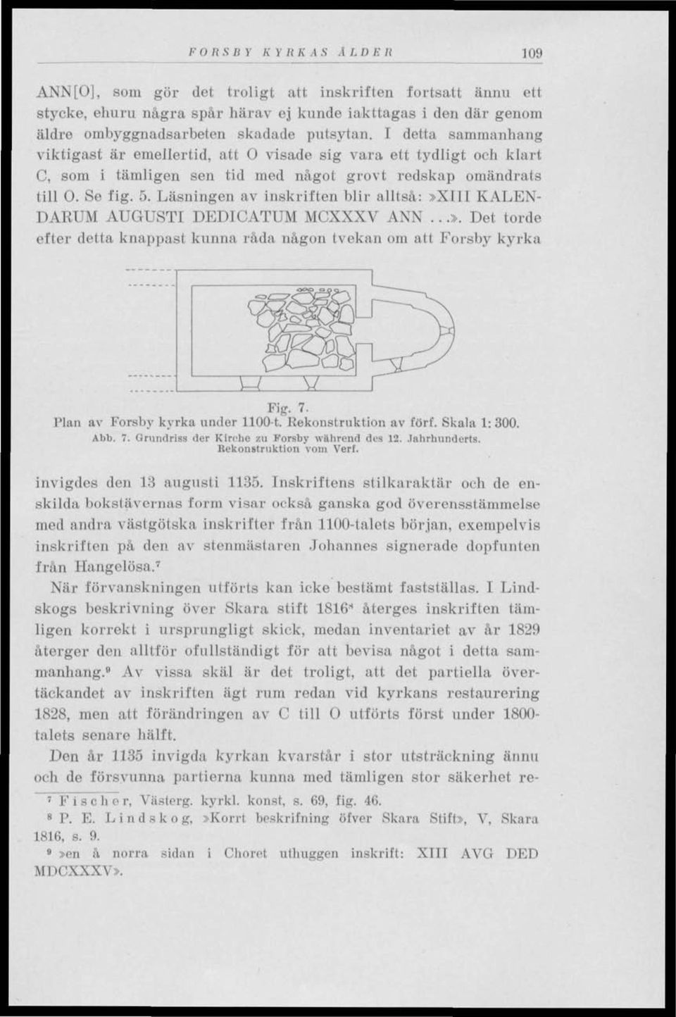 Läsningen av inskriften blir alltså:»xiii KALEN- DARUM AUGUSTI DEDICATUM MCXXXV ANN...». Det torde efter detta knappast kunna råda någon tvekan om att Forsby kyrka Fig. 7.