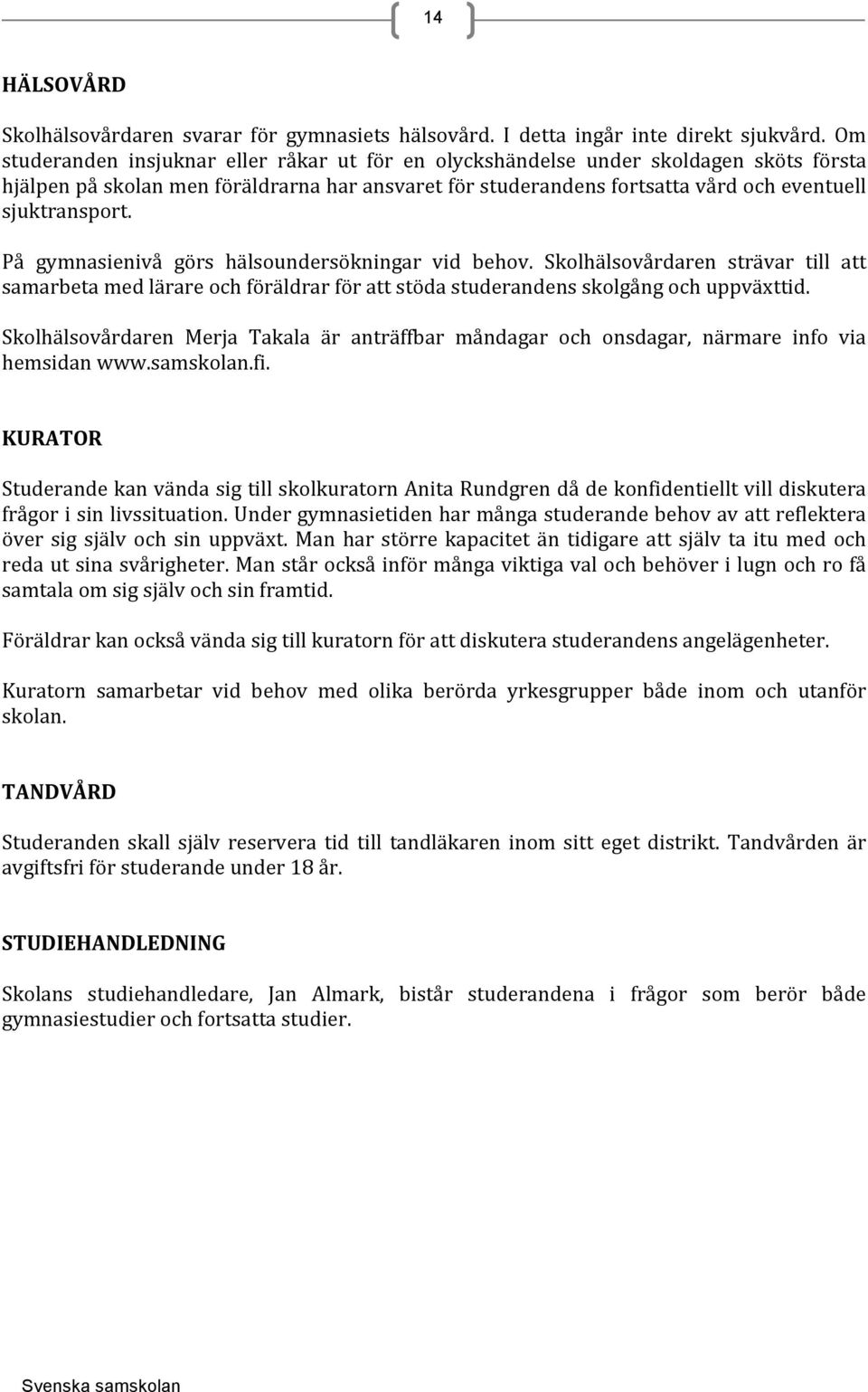 På gymnasienivå görs hälsoundersökningar vid behov. Skolhälsovårdaren strävar till att samarbeta med lärare och föräldrar för att stöda studerandens skolgång och uppväxttid.