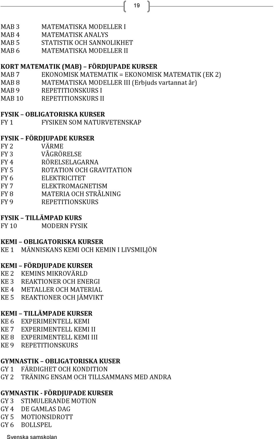 KURSER FY 2 VÄRME FY 3 VÅGRÖRELSE FY 4 RÖRELSELAGARNA FY 5 ROTATION OCH GRAVITATION FY 6 ELEKTRICITET FY 7 ELEKTROMAGNETISM FY 8 MATERIA OCH STRÅLNING FY 9 REPETITIONSKURS FYSIK TILLÄMPAD KURS FY 10