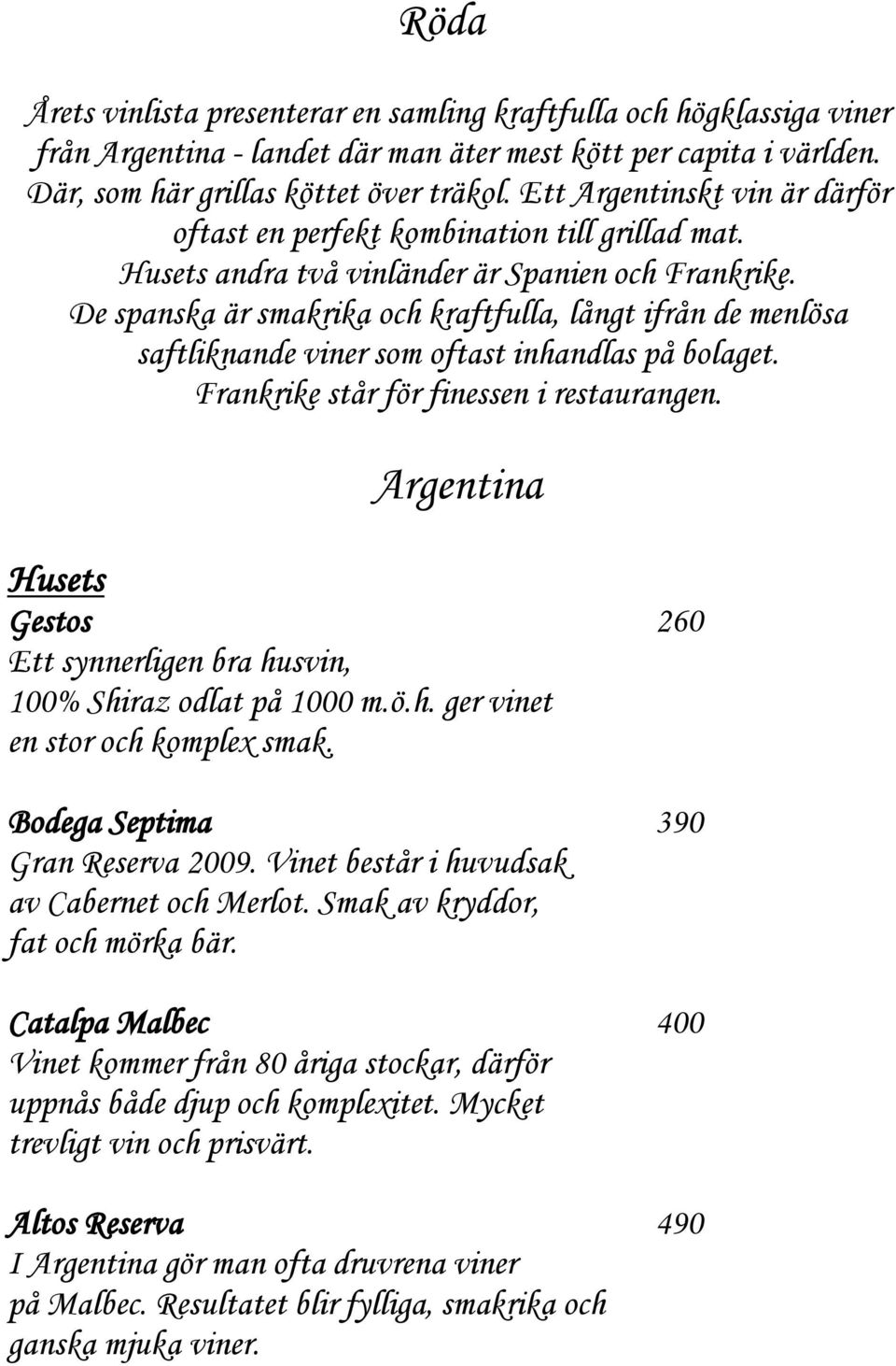 De spanska är smakrika och kraftfulla, långt ifrån de menlösa saftliknande viner som oftast inhandlas på bolaget. Frankrike står för finessen i restaurangen.